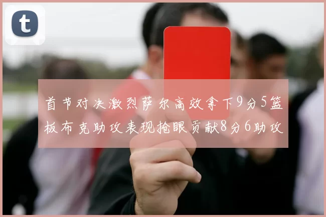 首节对决激烈萨尔高效拿下9分5篮板布克助攻表现抢眼贡献8分6助攻