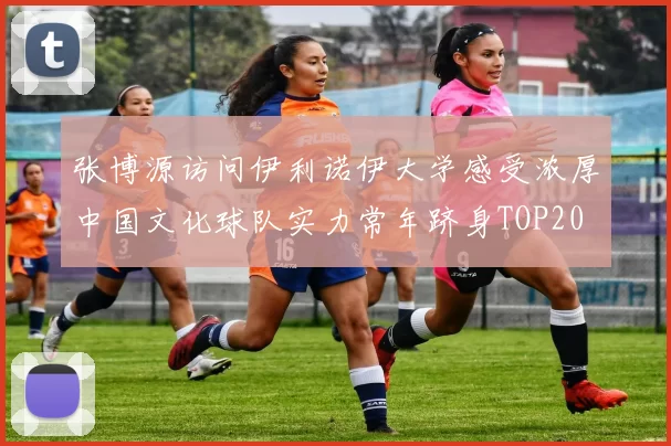 张博源访问伊利诺伊大学感受浓厚中国文化球队实力常年跻身TOP20