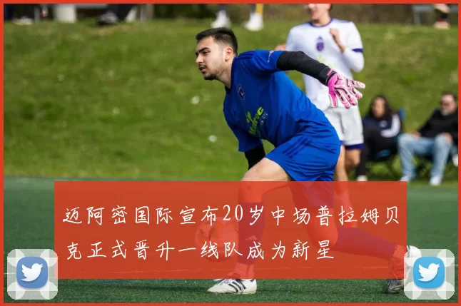 迈阿密国际宣布20岁中场普拉姆贝克正式晋升一线队成为新星