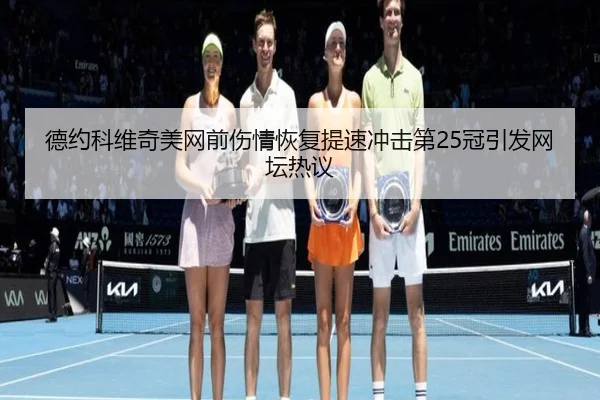 德约科维奇美网前伤情恢复提速冲击第25冠引发网坛热议
